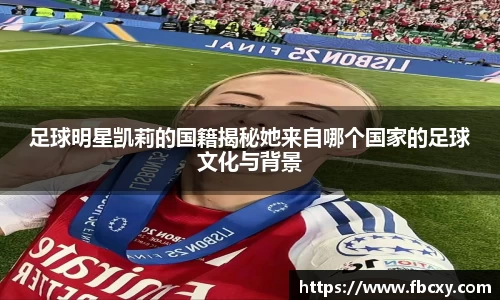 足球明星凯莉的国籍揭秘她来自哪个国家的足球文化与背景